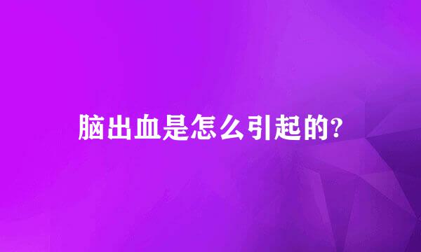 脑出血是怎么引起的?