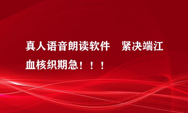 真人语音朗读软件 紧决端江血核织期急！！！