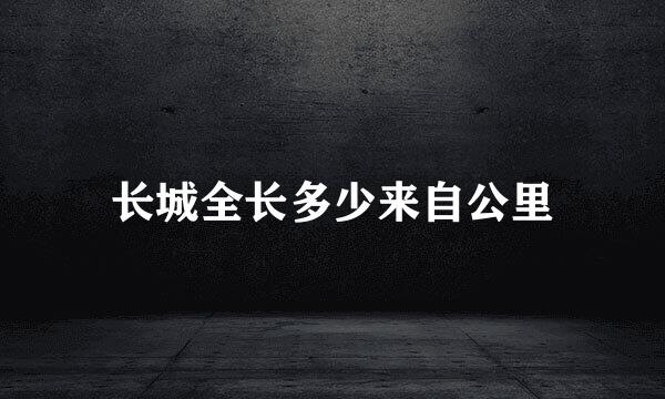长城全长多少来自公里