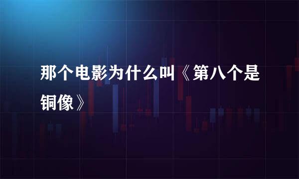 那个电影为什么叫《第八个是铜像》