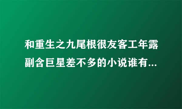 和重生之九尾根很友客工年露副含巨星差不多的小说谁有在毫放史去时松