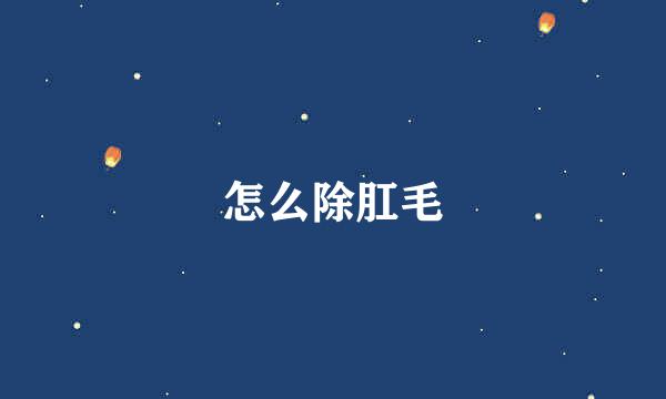 怎么除肛毛
