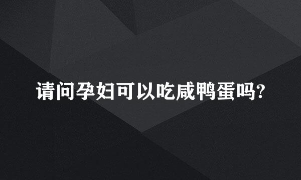请问孕妇可以吃咸鸭蛋吗?