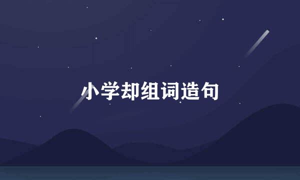 小学却组词造句