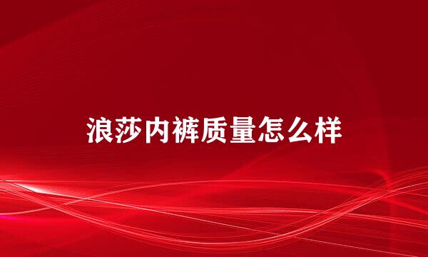 浪莎内裤质量怎么样