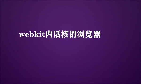 webkit内话核的浏览器