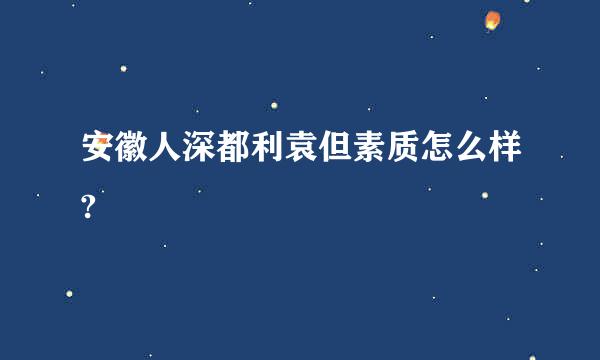 安徽人深都利袁但素质怎么样?