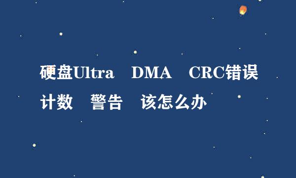 硬盘Ultra DMA CRC错误计数 警告 该怎么办