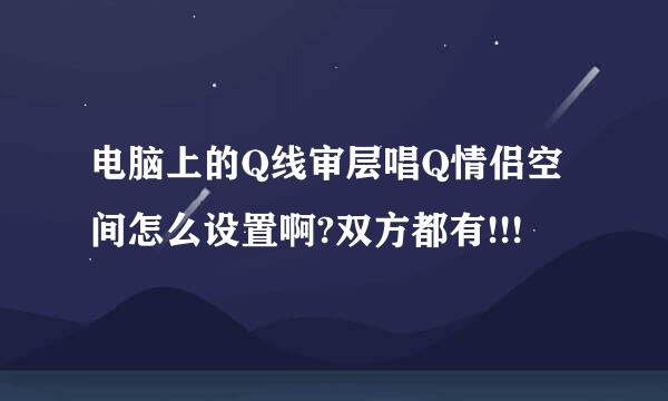电脑上的Q线审层唱Q情侣空间怎么设置啊?双方都有!!!