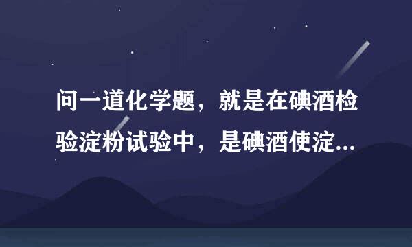问一道化学题，就是在碘酒检验淀粉试验中，是碘酒使淀粉变蓝呢？还是淀粉使碘酒来自变蓝？谢谢