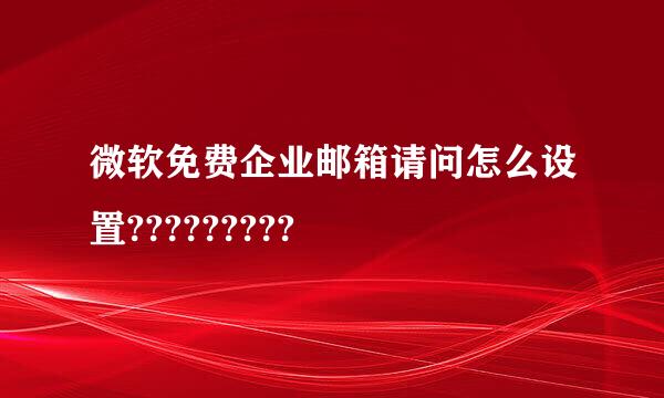 微软免费企业邮箱请问怎么设置?????????