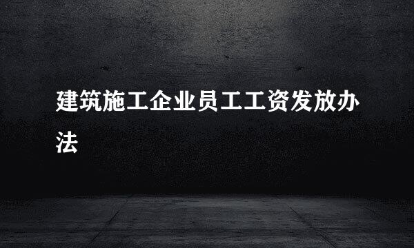 建筑施工企业员工工资发放办法