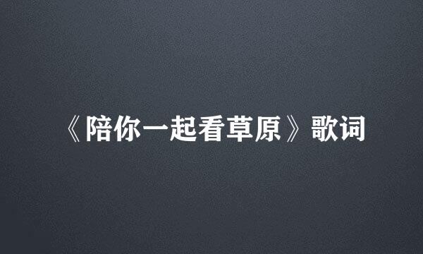 《陪你一起看草原》歌词