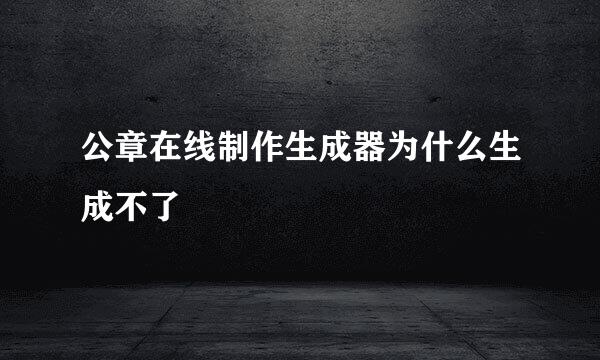 公章在线制作生成器为什么生成不了