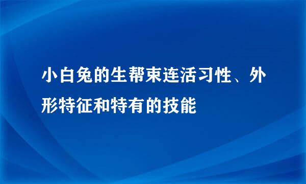 小白兔的生帮束连活习性、外形特征和特有的技能