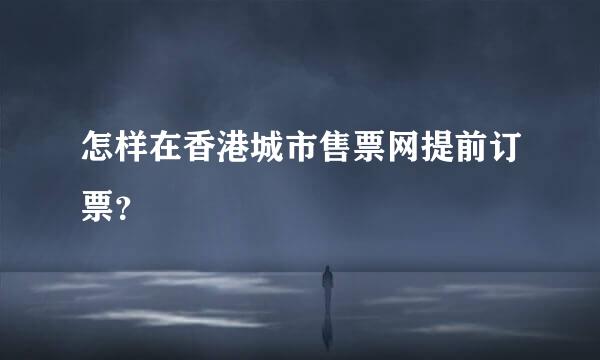 怎样在香港城市售票网提前订票？