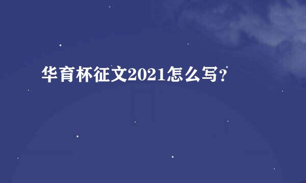 华育杯征文2021怎么写？