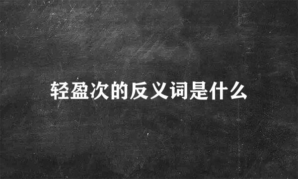 轻盈次的反义词是什么