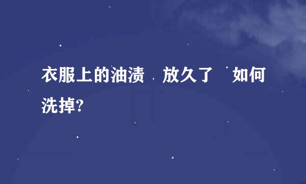 衣服上的油渍 放久了 如何洗掉?