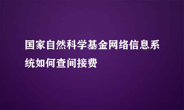 国家自然科学基金网络信息系统如何查间接费