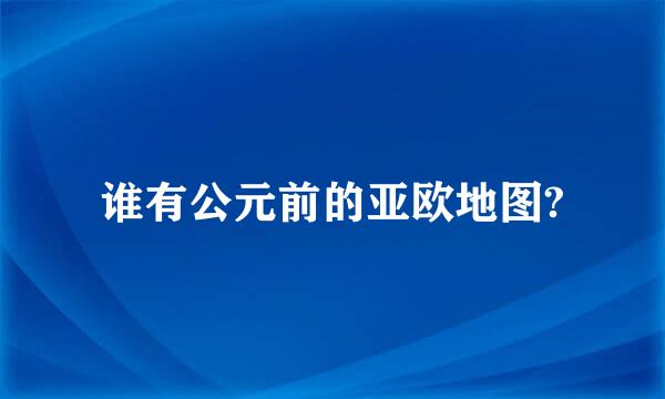 谁有公元前的亚欧地图?