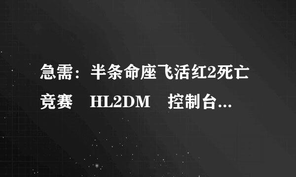 急需：半条命座飞活红2死亡竞赛 HL2DM 控制台命令大全。