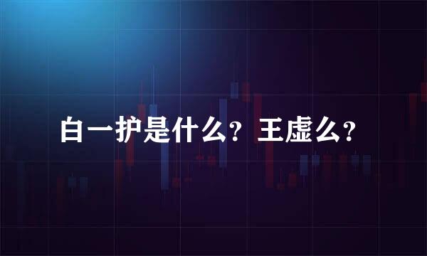 白一护是什么？王虚么？