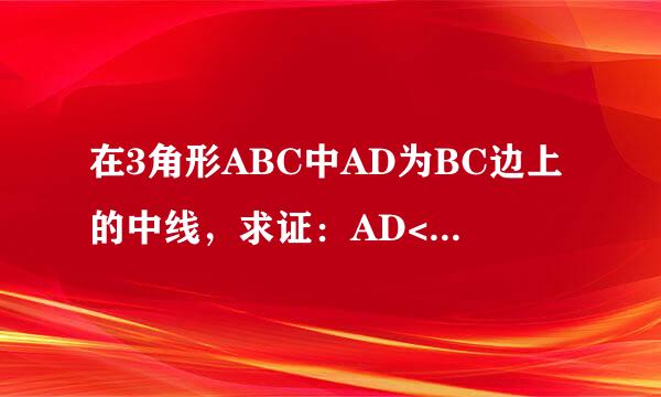 在3角形ABC中AD为BC边上的中线，求证：AD<(AB+AC)的一半