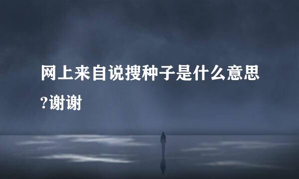 网上来自说搜种子是什么意思?谢谢