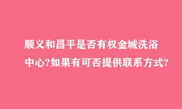 顺义和昌平是否有权金城洗浴中心?如果有可否提供联系方式?