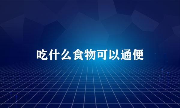 吃什么食物可以通便
