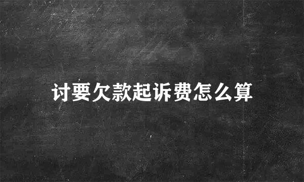 讨要欠款起诉费怎么算