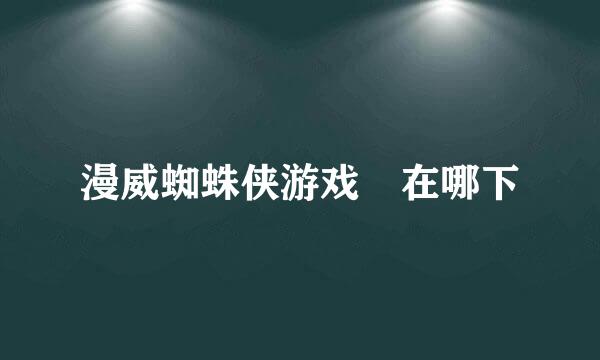 漫威蜘蛛侠游戏 在哪下