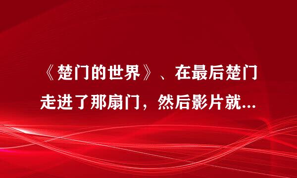 《楚门的世界》、在最后楚门走进了那扇门，然后影片就结来自束了，表达了什么意思
