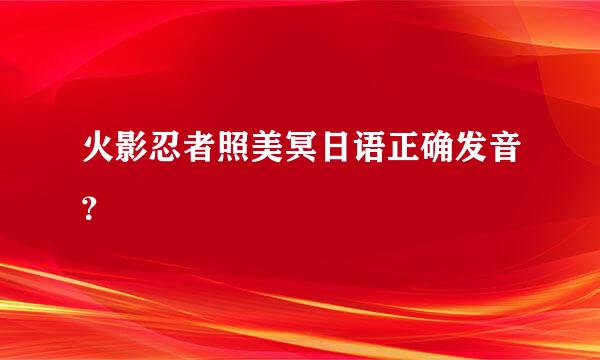 火影忍者照美冥日语正确发音？