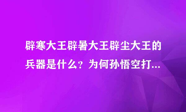 辟寒大王辟暑大王辟尘大王的兵器是什么？为何孙悟空打不过来自他们？
