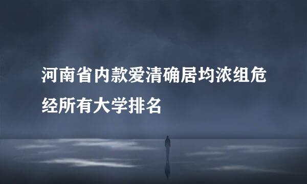 河南省内款爱清确居均浓组危经所有大学排名