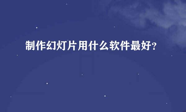 制作幻灯片用什么软件最好？