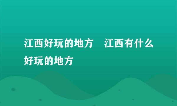 江西好玩的地方 江西有什么好玩的地方