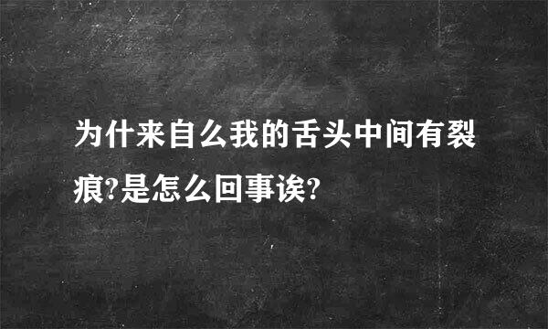 为什来自么我的舌头中间有裂痕?是怎么回事诶?