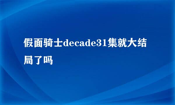假面骑士decade31集就大结局了吗