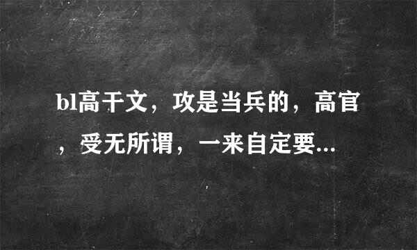 bl高干文，攻是当兵的，高官，受无所谓，一来自定要是宠文无虐，打名字附带简介攻受属性打上最好了。