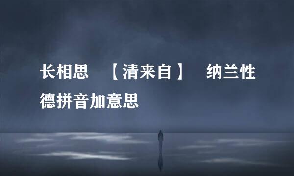 长相思 【清来自】 纳兰性德拼音加意思