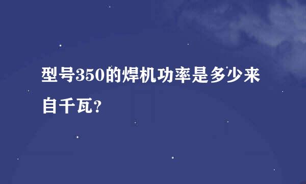 型号350的焊机功率是多少来自千瓦？