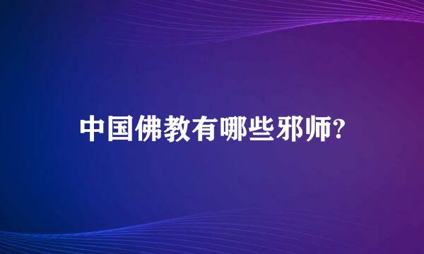 中国佛教有哪些邪师?