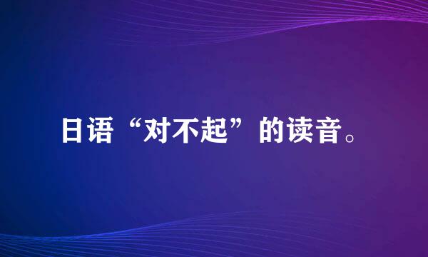日语“对不起”的读音。