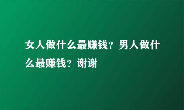 女人做什么最赚钱？男人做什么最赚钱？谢谢
