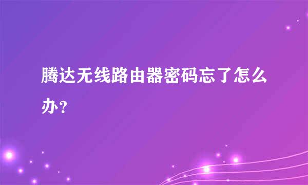 腾达无线路由器密码忘了怎么办？