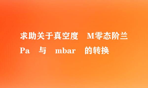 求助关于真空度 M零态阶兰Pa 与 mbar 的转换