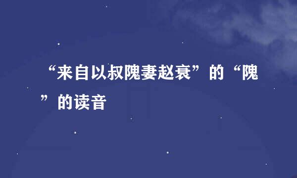 “来自以叔隗妻赵衰”的“隗”的读音